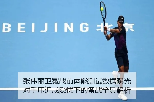 张伟丽卫冕战前体能测试数据曝光 对手压迫成隐忧下的备战全景解析（kaiyun）